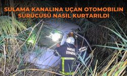 Sulama kanalına uçan otomobilin sürücüsü nasıl kurtarıldı