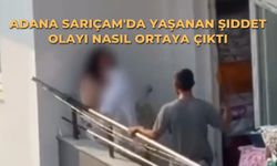 Adana Sarıçam'da yaşanan şiddet olayı nasıl ortaya çıktı