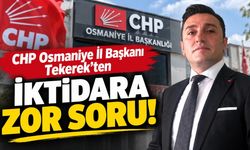 CHP Osmaniye İl Başkanı Tekerek'ten İktidara Zor Soru!