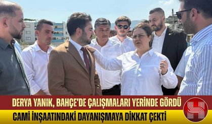 Derya Yanık, Bahçe’de çalışmaları yerinde gördü. Cami inşaatındaki dayanışmaya dikkat çekti