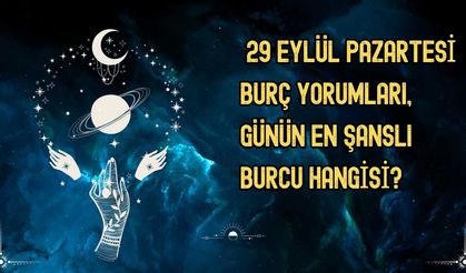 29 Eylül Pazartesi Burç Yorumları, Günün En Şanslı Burcu Hangisi?