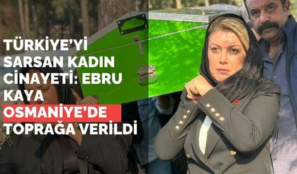 Türkiye’yi sarsan kadın cinayeti: Ebru Kaya Osmaniye’de toprağa verildi