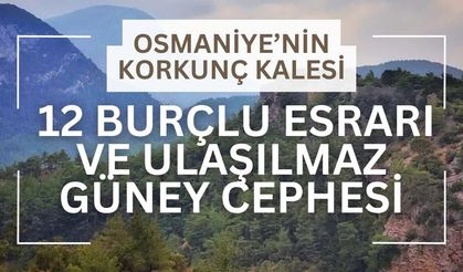 Osmaniye’nin Korkunç Kalesi: 12 Burçlu Esrarı ve Ulaşılmaz Güney Cephesi
