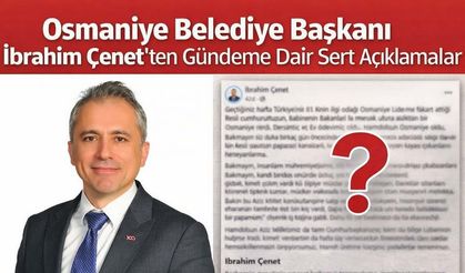 Osmaniye Belediye Başkanı İbrahim Çenet’ten Gündeme Dair Sert Açıklamalar