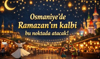 Osmaniye’de Ramazan’ın kalbi bu noktada atacak!