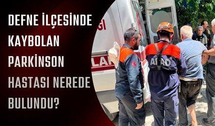 Defne İlçesinde Kaybolan Parkinson Hastası Nerede Bulundu?