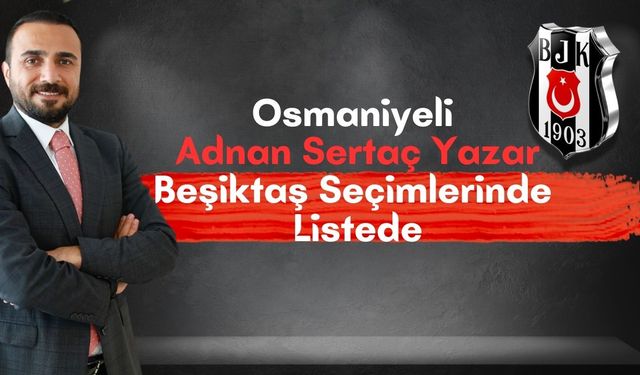 Osmaniyeli Adnan Sertaç Yazar, Beşiktaş Seçimlerinde Görev Alıyor