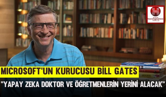 Microsoft’un kurucusu Bill Gates, ''Yapay Zeka Doktor ve Öğretmenlerin Yerini Alacak''