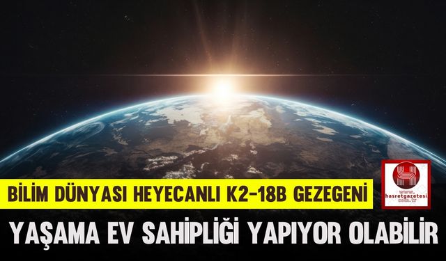 Bilim Dünyası Heyecanlı.. K2-18b Gezegeni Yaşama Ev Sahipliği Yapıyor Olabilir