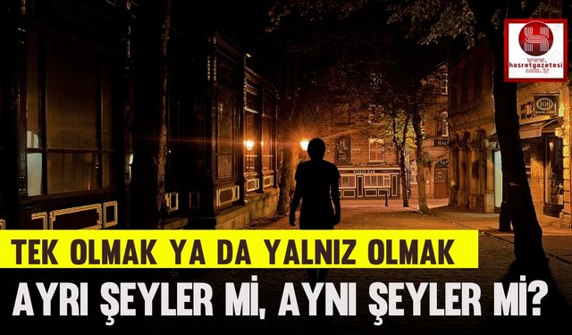 Hiç Düşündünüz Mü, Tek Olmak Ya da Yalnız Olmak Ayrı Şeyler Mi, Aynı Şeyler Mi?