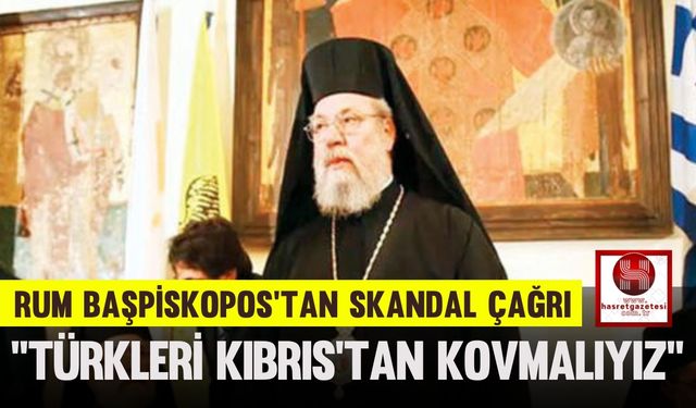 Rum Başpiskopos’tan Skandal Çağrı: “Türkleri Kıbrıs’tan Kovmalıyız”