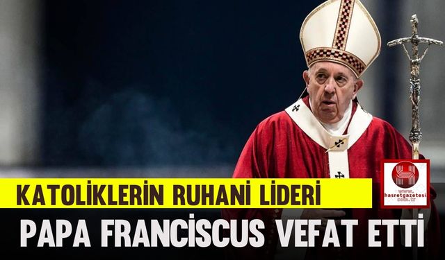 Katoliklerin Ruhani Lideri Papa Franciscus Vefat Etti