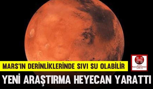Mars’ın Derinliklerinde Sıvı Su Olabilir: Yeni Araştırma Heyecan Yarattı