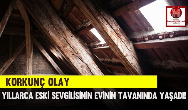 Korkunç Olay, Yıllarca Eski Sevgilisinin Evinin Tavanında Yaşadı!