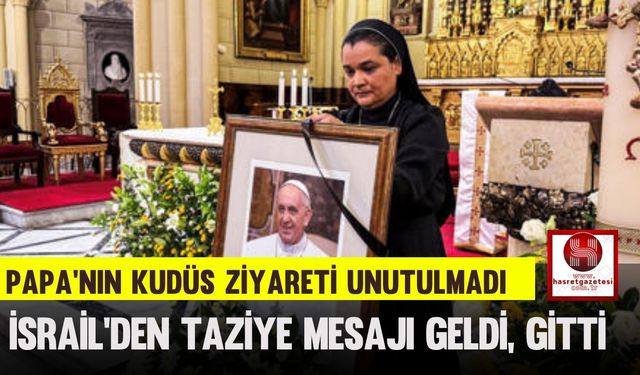 Papa’nın Kudüs Ziyareti Unutulmadı, İsrail’den Taziye Mesajı Geldi, Gitti