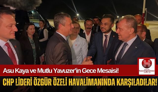 CHP'li Yavuzer ve Kaya'dan Gece Yarısı Özel Karşılaması!