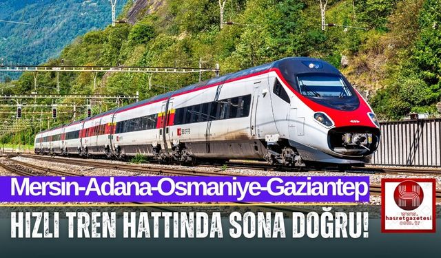 Osmaniye’den Çukurova Havalimanı’na Hızlı Tren Konforu Geliyor!