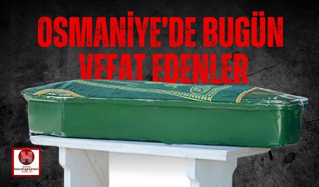 OSMANİYE'DE 21 MAYIS 2025 ÇARŞAMBA GÜNÜ VEFAT EDENLER