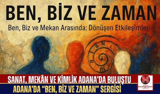 “Ben, Biz ve Zaman” Sergisi Adana’da Sanatseverlerle Buluştu