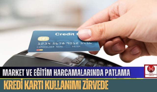 Market ve Eğitim Harcamalarında Patlama, Kredi Kartı Kullanımı Zirvede