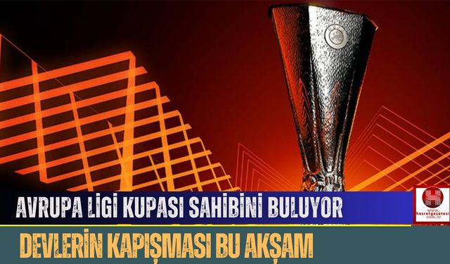 Devlerin Kapışması Bu Akşam: Avrupa Ligi Kupası Sahibini Buluyor