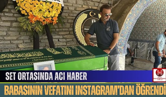 Hakan Yılmaz’a Set Ortasında Acı Haber: Babasının Vefatını Instagram’dan Öğrendi