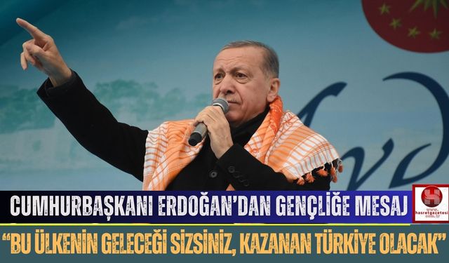 Erdoğan’dan Gençliğe Mesaj, “Bu Ülkenin Geleceği Sizsiniz, Kazanan Türkiye Olacak”