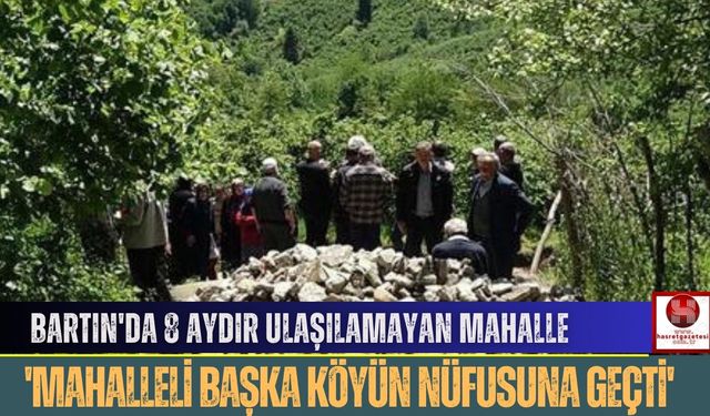 Bartın'da 8 Aydır Ulaşılamayan Mahalle, 'Mahalleli Başka Köyün Nüfusuna Geçti'