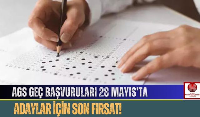 AGS Geç Başvuruları 28 Mayıs’ta: Adaylar İçin Son Fırsat!
