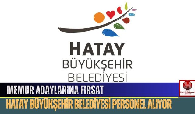 Memur Adaylarına Fırsat: Hatay Büyükşehir Belediyesi Personel Alıyor