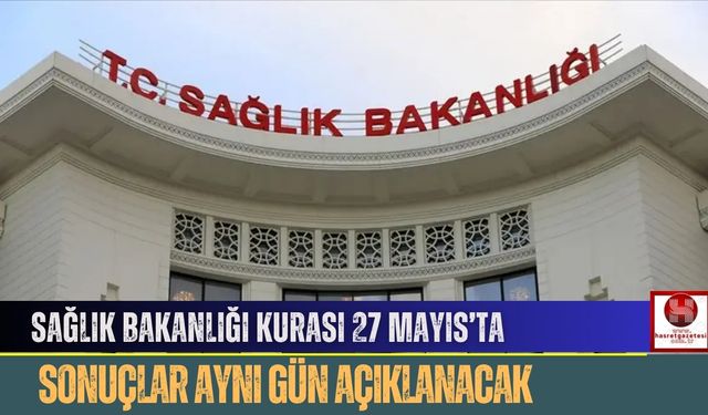 Sağlık Bakanlığı Kurası 27 Mayıs’ta, Sonuçlar Aynı Gün Açıklanacak