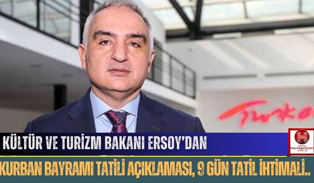 Kültür ve Turizm Bakanı Ersoy’dan Kurban Bayramı Tatili Açıklaması: 9 Gün Tatil İhtimali