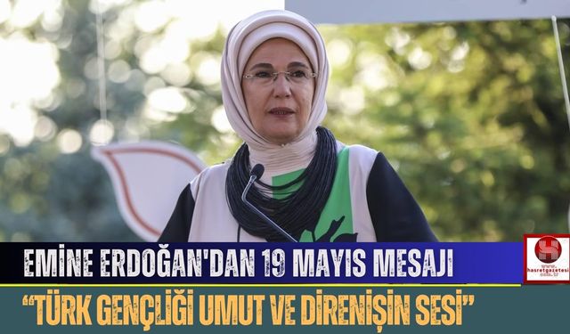 Emine Erdoğan'dan 19 Mayıs Mesajı, “Türk Gençliği Umut ve Direnişin Sesi”