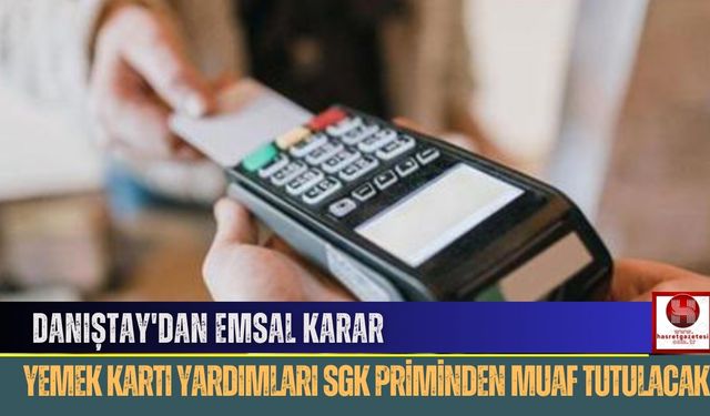 Danıştay'dan Emsal Karar, Yemek Kartı Yardımları SGK Priminden Muaf Tutulacak