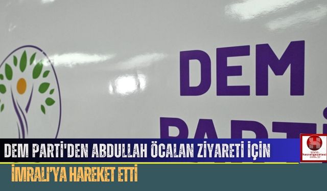 DEM Parti'den Abdullah Öcalan Ziyareti İçin İmralı'ya Hareket