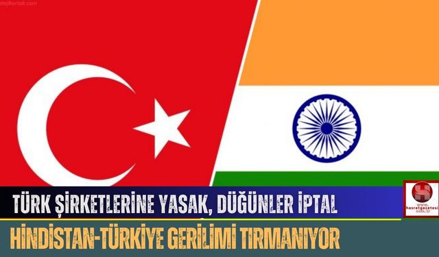 Türk Şirketlerine Yasak, Düğünler İptal, Hindistan-Türkiye Gerilimi Tırmanıyor