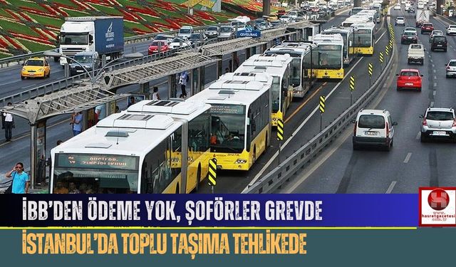 İBB’den Ödeme Yok, Şoförler Grevde.. İstanbul’da Toplu Taşıma Tehlikede