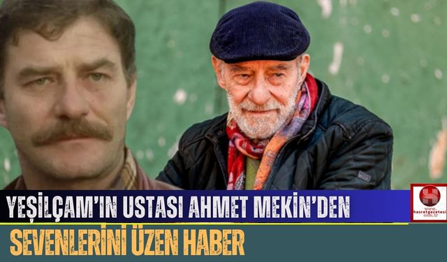 Yeşilçam’ın Ustası Ahmet Mekin’den Sevenlerini Üzen Haber