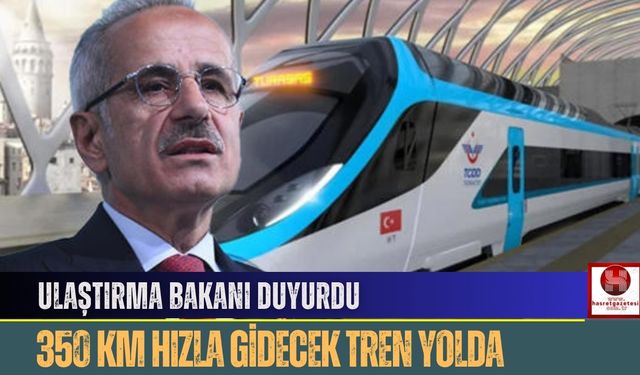 Ulaştırma Bakanı Duyurdu: 350 KM Hızla Gidecek Tren Yolda