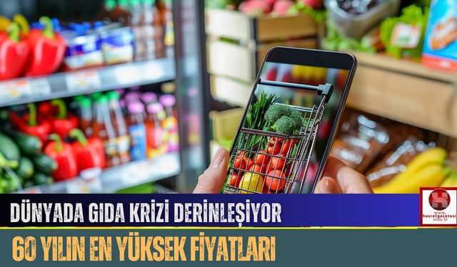 Dünyada Gıda Krizi Derinleşiyor: 60 Yılın En Yüksek Fiyatları