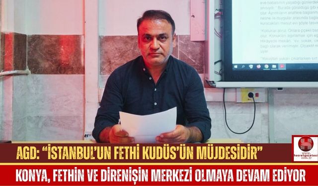 Konya, Fethin ve Direnişin Merkezi Olmaya Devam Ediyor