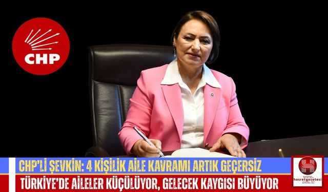 CHP'li Şevkin: “Doğurganlık Hızı Düşüyor, 4 Kişilik Aile Kavramı Sona Erdi”