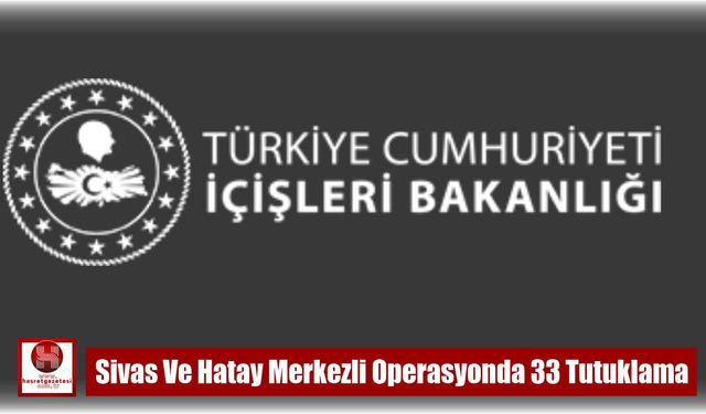 Sivas Ve Hatay Merkezli Operasyonda 33 Tutuklama