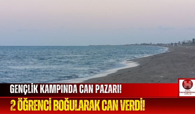 Ankara'dan Gençlik Kampına Gelen 2 Öğrenci Denizde Boğuldu!