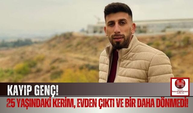 25 Yaşındaki Kerim, Evden Çıktı ve Bir Daha Dönmedi!
