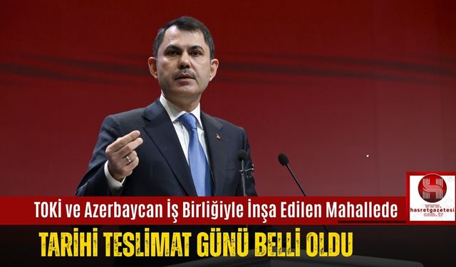 TOKİ ve Azerbaycan İş Birliğiyle İnşa Edilen Mahallede Tarihi Teslimat Günü Belli Oldu