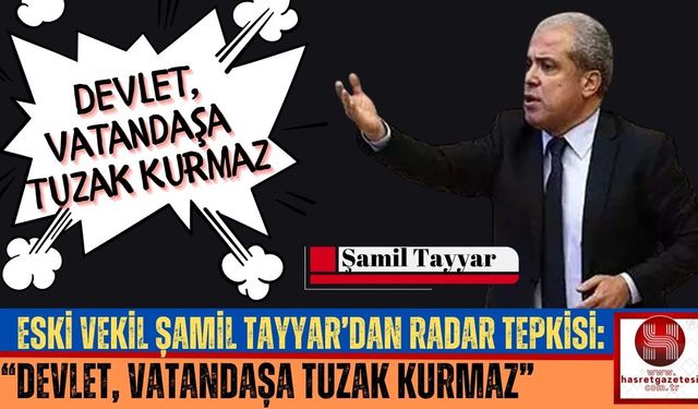 Şamil Tayyar’dan Radar Tepkisi: “Devlet, Vatandaşa Tuzak Kurmaz”
