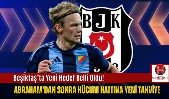 Beşiktaş’ta Yeni Hedef Belli Oldu! Abraham’dan Sonra Hücum Hattına Yeni Takviye