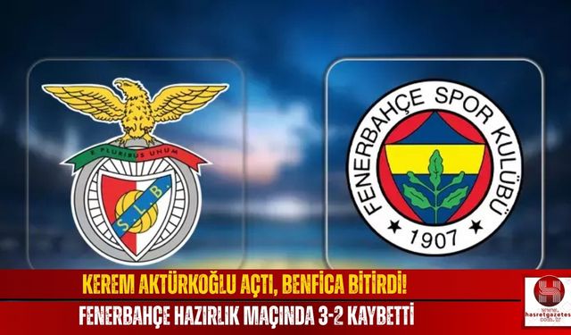 Kerem Aktürkoğlu Açtı, Benfica Bitirdi! Fenerbahçe Hazırlık Maçında 3-2 Kaybetti