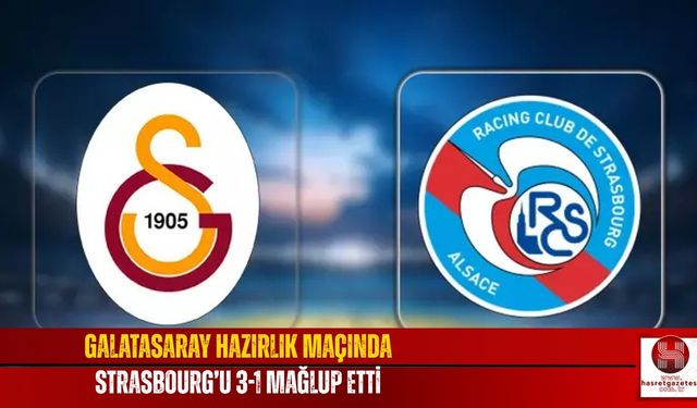 Galatasaray Hazırlık Maçında Strasbourg’u 3-1 Mağlup Etti